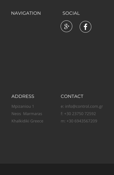 NAVIGATION SOCIAL ADDRESS Mpizaniou 1 Neos  Marmaras Khalkidiki Greece CONTACT e: info@control.com.gr f: +30 23750 72592 m: +30 6943567209  